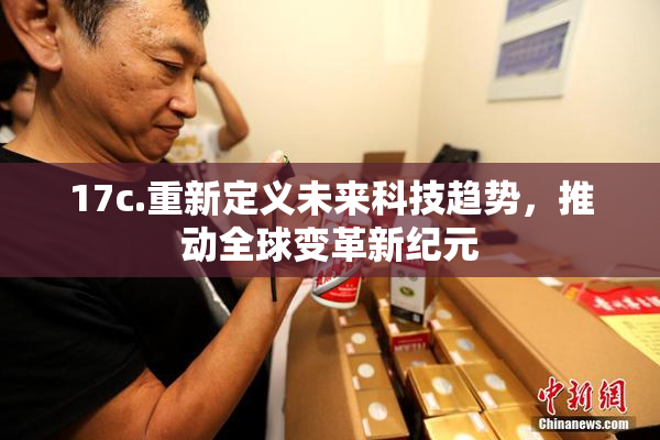17c.重新定义未来科技趋势，推动全球变革新纪元