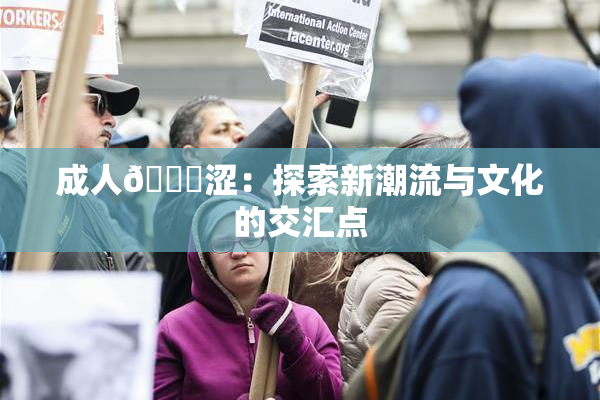 成人🔞涩：探索新潮流与文化的交汇点