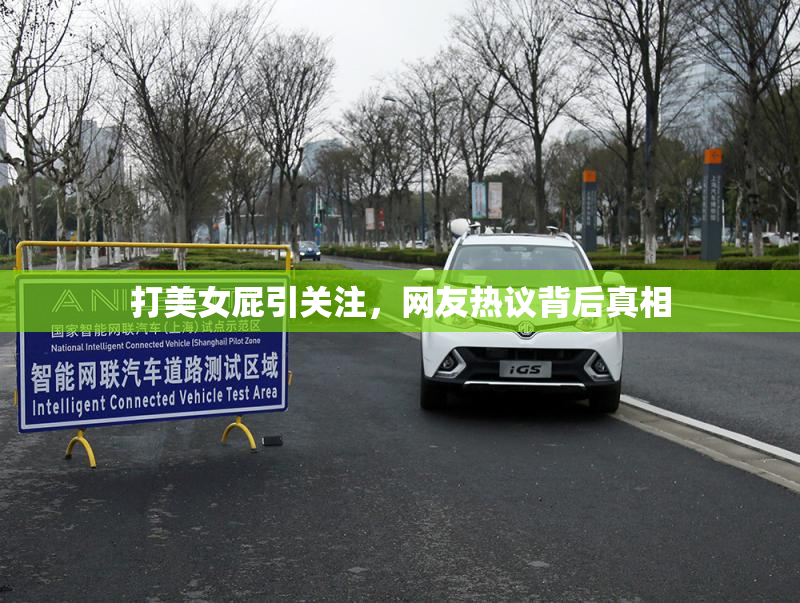 打美女屁引关注，网友热议背后真相