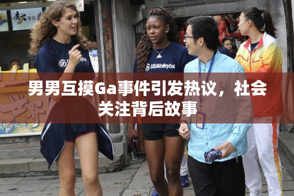 男男互摸Ga事件引发热议，社会关注背后故事