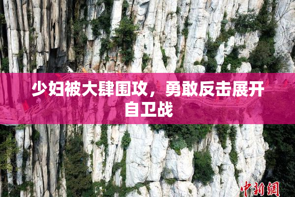 少妇被大肆围攻，勇敢反击展开自卫战