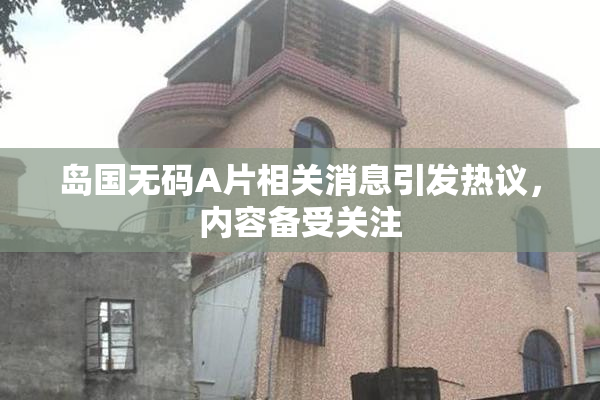 岛国无码A片相关消息引发热议，内容备受关注
