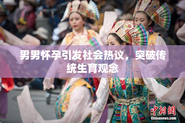 男男怀孕引发社会热议，突破传统生育观念