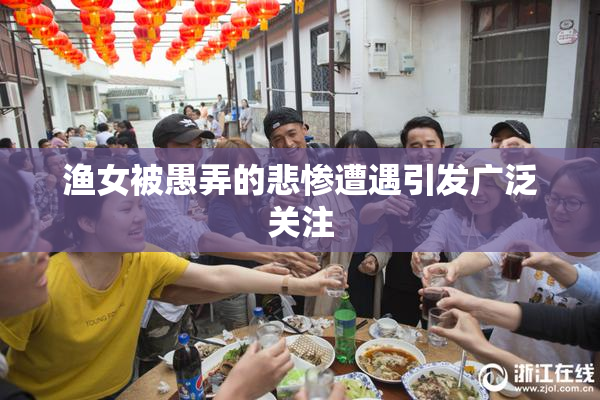 渔女被愚弄的悲惨遭遇引发广泛关注