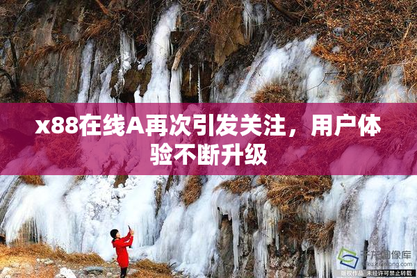 x88在线A再次引发关注，用户体验不断升级