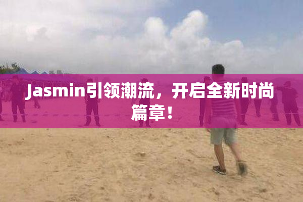 Jasmin引领潮流，开启全新时尚篇章！