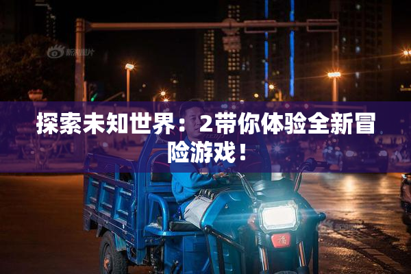 探索未知世界：2带你体验全新冒险游戏！