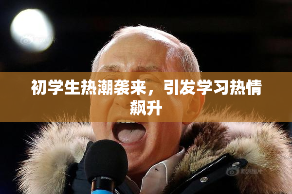 初学生热潮袭来，引发学习热情飙升