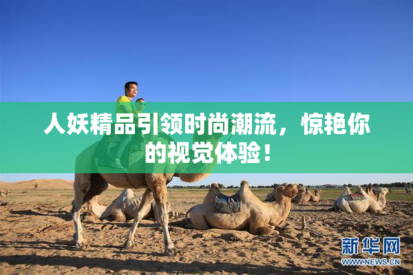 人妖精品引领时尚潮流，惊艳你的视觉体验！