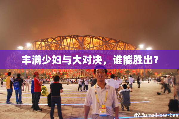 丰满少妇与大对决，谁能胜出？