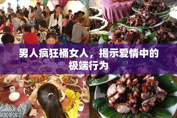 男人疯狂桶女人，揭示爱情中的极端行为