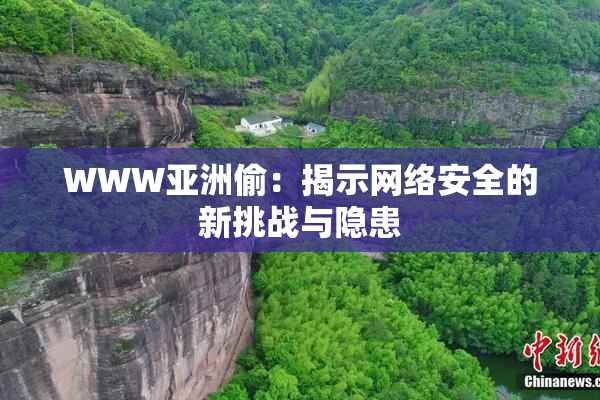 WWW亚洲偷：揭示网络安全的新挑战与隐患