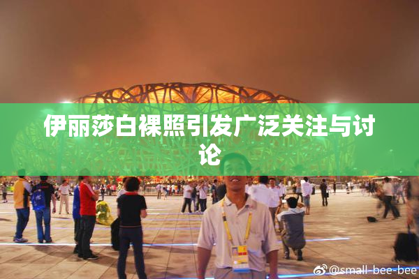 伊丽莎白裸照引发广泛关注与讨论