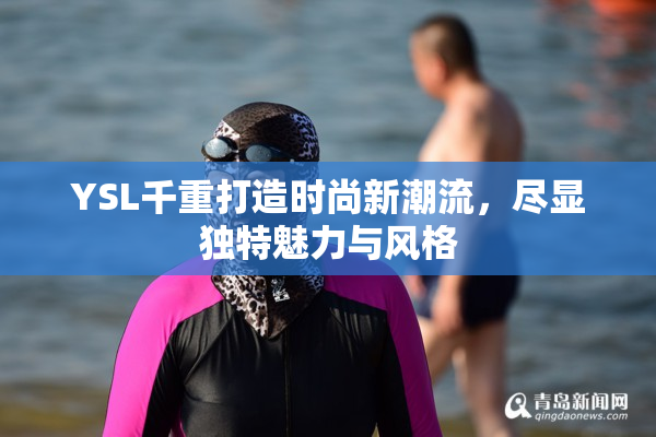 YSL千重打造时尚新潮流，尽显独特魅力与风格
