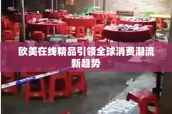 欧美在线精品引领全球消费潮流新趋势