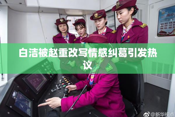 白洁被赵重改写情感纠葛引发热议