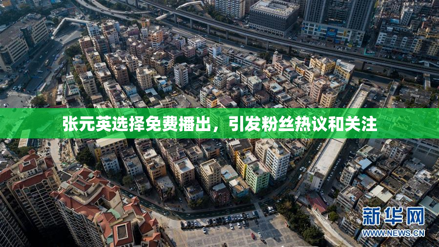 张元英选择免费播出，引发粉丝热议和关注