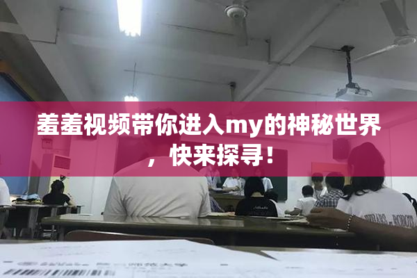 羞羞视频带你进入my的神秘世界，快来探寻！