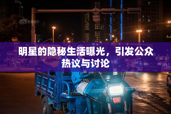 明星的隐秘生活曝光，引发公众热议与讨论