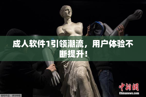 成人软件1引领潮流，用户体验不断提升！
