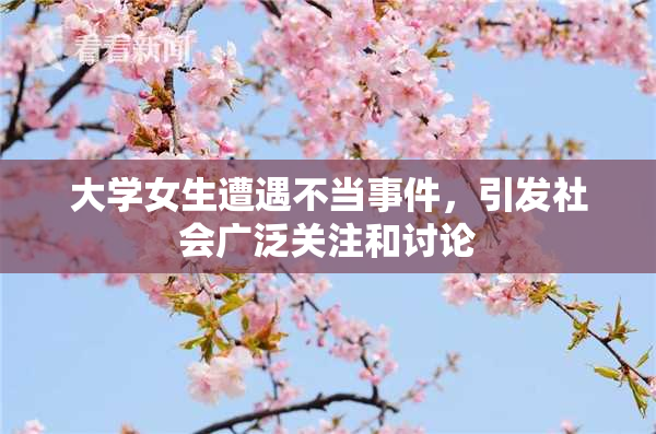 大学女生遭遇不当事件，引发社会广泛关注和讨论