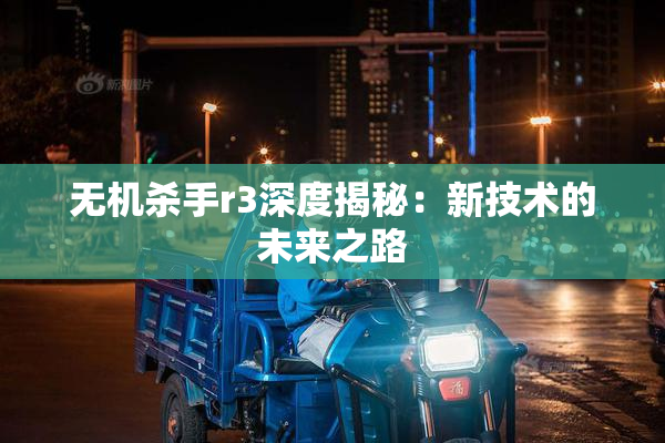 无机杀手r3深度揭秘：新技术的未来之路