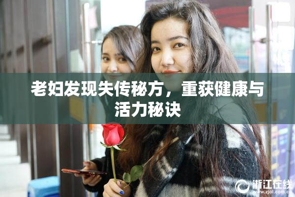 老妇发现失传秘方，重获健康与活力秘诀