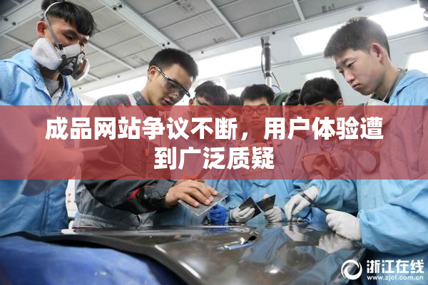 成品网站争议不断，用户体验遭到广泛质疑