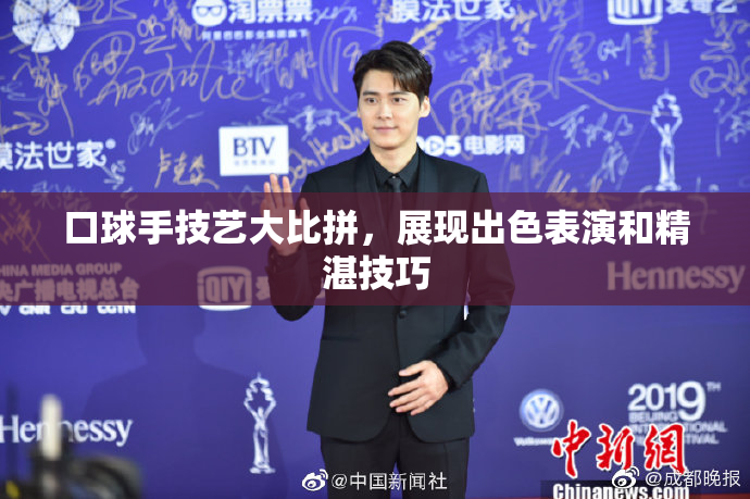 口球手技艺大比拼，展现出色表演和精湛技巧