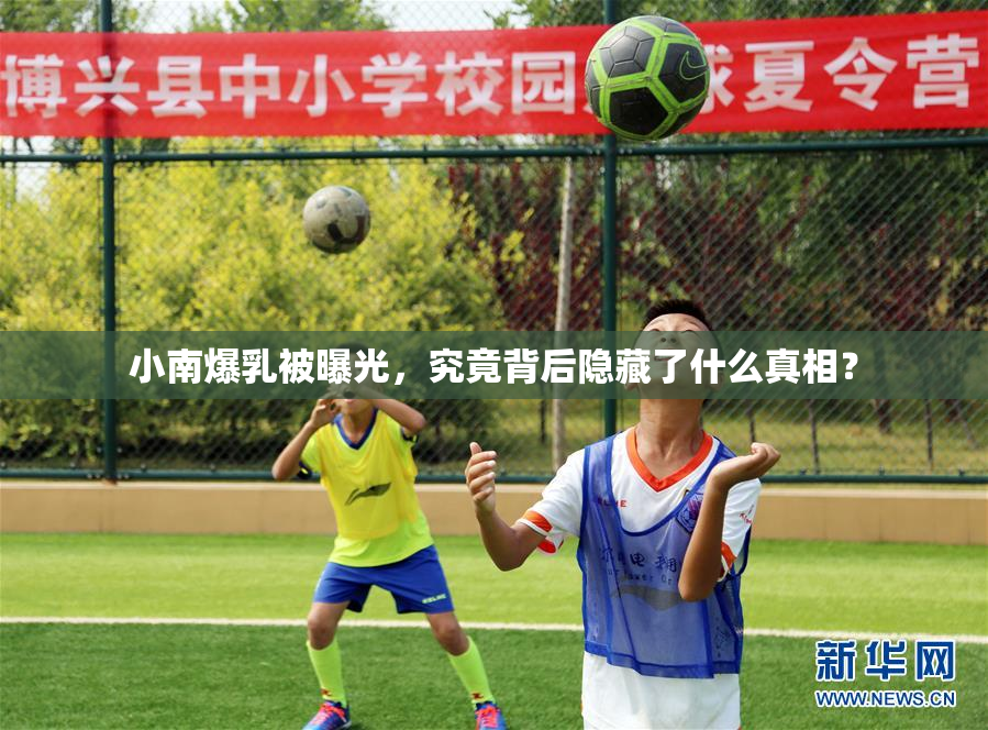 小南爆乳被曝光，究竟背后隐藏了什么真相？