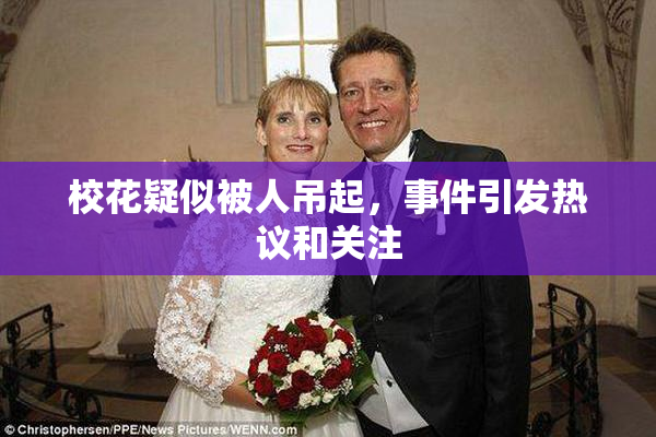 校花疑似被人吊起，事件引发热议和关注