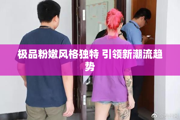 极品粉嫩风格独特 引领新潮流趋势