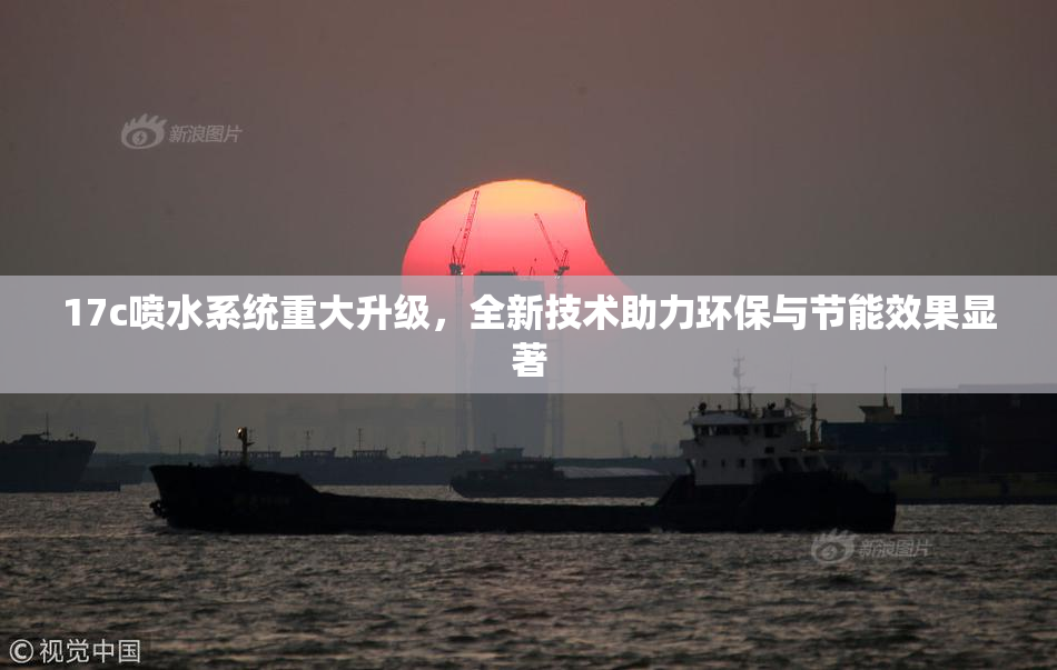 17c喷水系统重大升级，全新技术助力环保与节能效果显著
