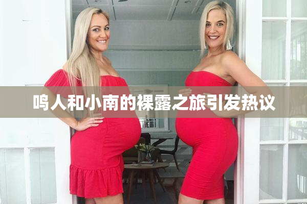 鸣人和小南的裸露之旅引发热议