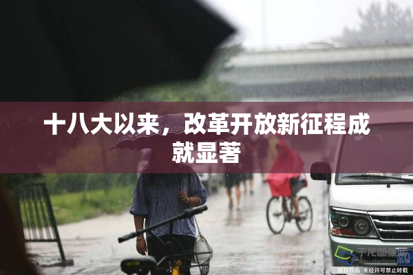 十八大以来，改革开放新征程成就显著