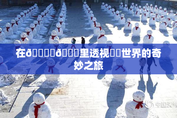 在🔞‌🍌里透视❌‌世界的奇妙之旅