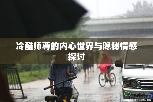 冷酷师尊的内心世界与隐秘情感探讨