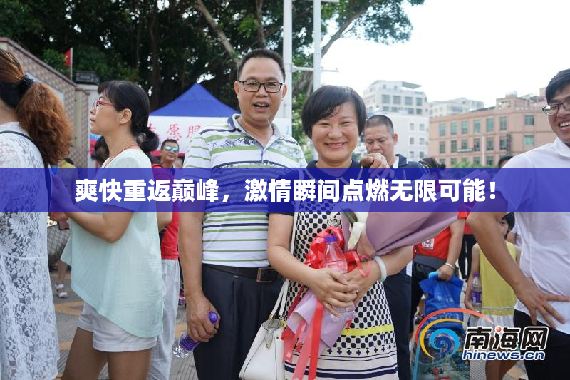 爽快重返巅峰，激情瞬间点燃无限可能！