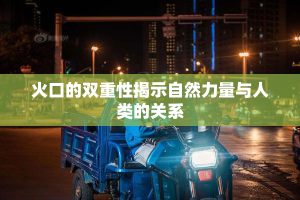 火口的双重性揭示自然力量与人类的关系