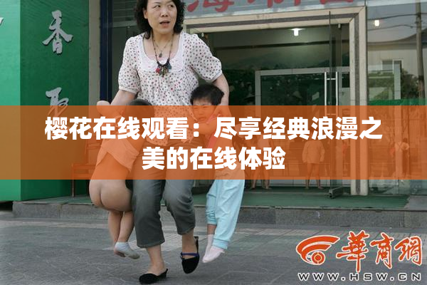 樱花在线观看：尽享经典浪漫之美的在线体验