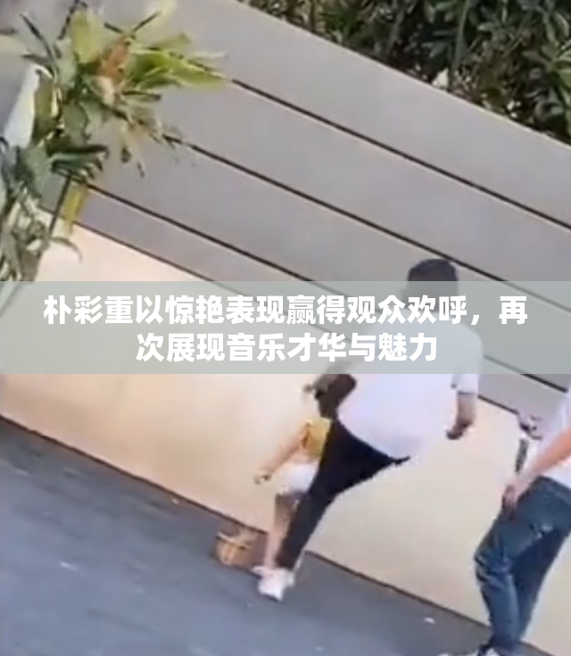 朴彩重以惊艳表现赢得观众欢呼，再次展现音乐才华与魅力