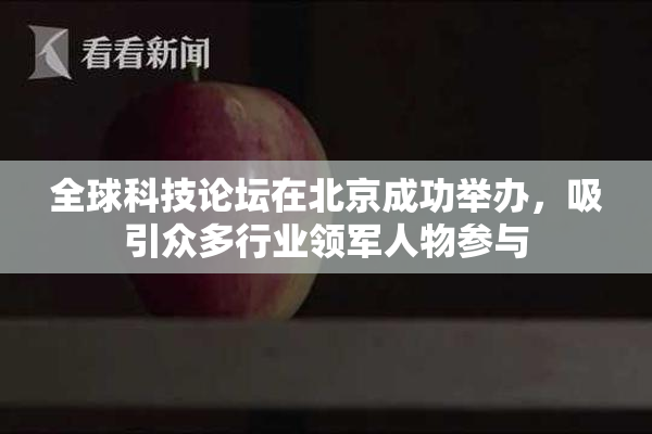 全球科技论坛在北京成功举办，吸引众多行业领军人物参与