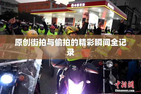 原创街拍与偷拍的精彩瞬间全记录