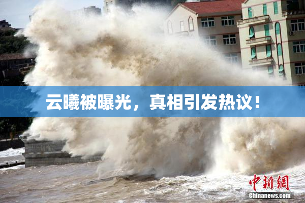 云曦被曝光，真相引发热议！