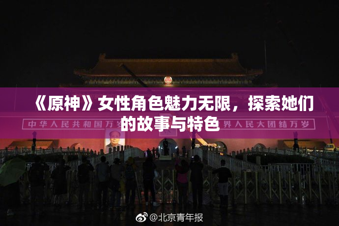 《原神》女性角色魅力无限，探索她们的故事与特色