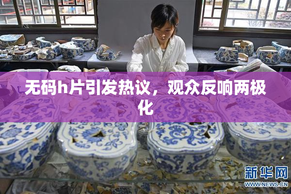 无码h片引发热议，观众反响两极化