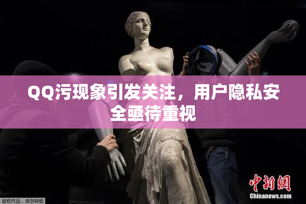 QQ污现象引发关注，用户隐私安全亟待重视