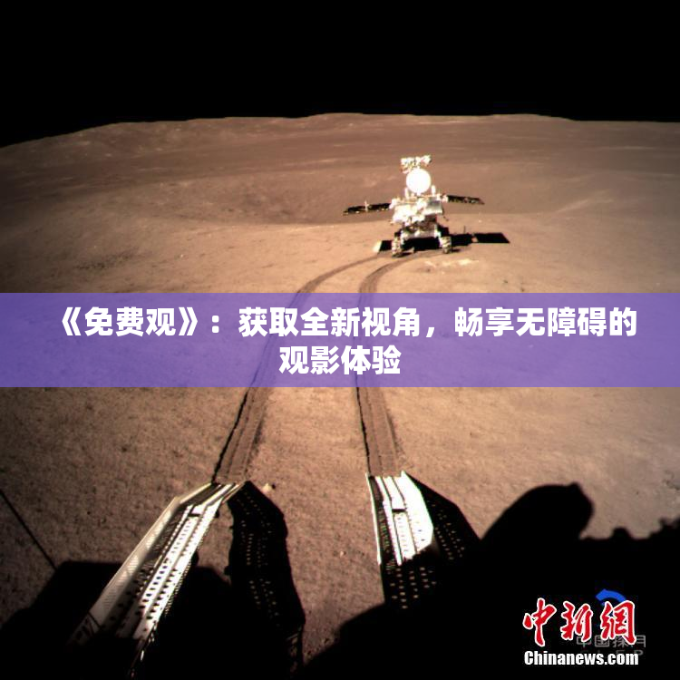 《免费观》：获取全新视角，畅享无障碍的观影体验