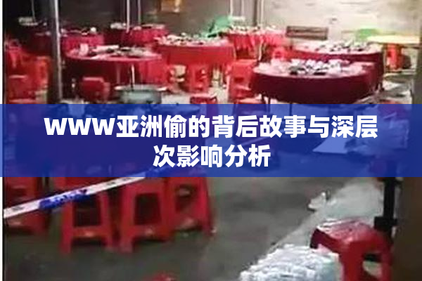 WWW亚洲偷的背后故事与深层次影响分析
