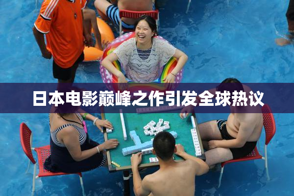 日本电影巅峰之作引发全球热议